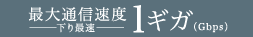 最大通信速度下り最速1ギガ（Gbps）